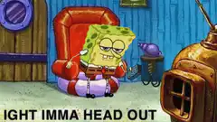SpongeBob Ight Imma Head Out