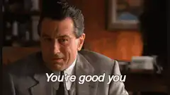 You're good you