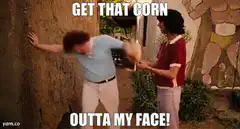 Get that corn outta my face