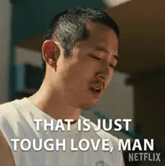That is just tough love man