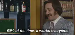 60% of the time, it works every time