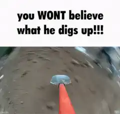 You wont believe what he digs up
