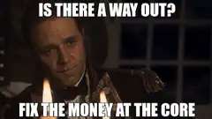 Is there a way out? Fix the money at the core