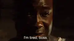 I'm tired, boss
