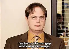 Dwight Schrute I'm just a normal guy who enjoys revenge