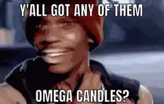 Y'all got any of them omega candles?