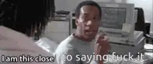 I am this close to saying fuck it