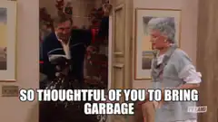 So thoughtful of you to bring garbage