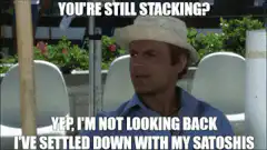 You're still stacking? Yep, I've settled down with my Satoshis