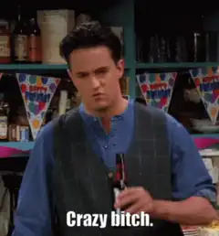 Chandler drinks beer crazy bitch