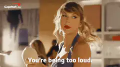 Taylor Swift You're Being Too Loud