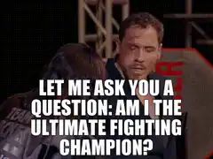 Let me ask you a question: am I the ultimate fighting champion?