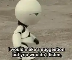 I would make a suggestion but you wouldn't listen