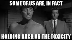 Some of us are holding back toxicity