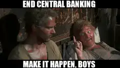 End Central Banking Make It Happen Boys