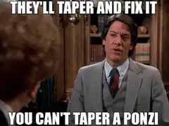 They'll taper and fix it you can't taper a ponzi