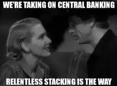 We're taking on central banking relentless stacking is the way