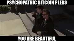 Psychopathic Bitcoin Plebs You Are Beautiful