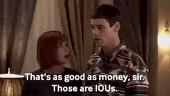 That's as good as money sir Those are IOUs