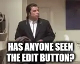 Has anyone seen the edit button?