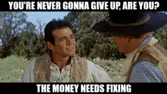 You're never gonna give up, are you? The money needs fixing