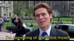 Willem Dafoe I'm something of a scientist myself