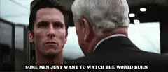 Some men just want to watch the world burn