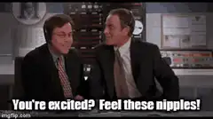 You're excited? Feel these nipples!