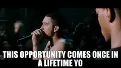 This opportunity comes once in a lifetime yo