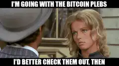 I'm going with the Bitcoin plebs