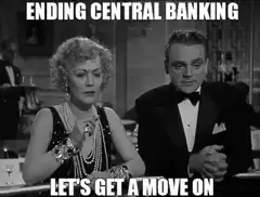 Ending Central Banking Let's Get a Move On
