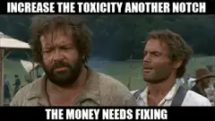 Increase the toxicity another notch the money needs fixing