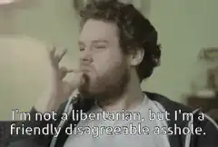 I'm not a libertarian but I'm a friendly disagreeable asshole