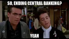 So, ending central banking? Yeah