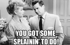 You Got Some Splainin' To Do