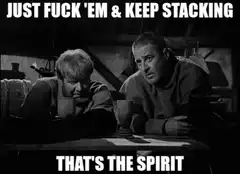 Just Fuck 'Em And Keep Stacking That's The Spirit