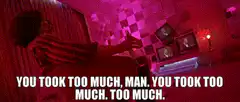 You took too much man