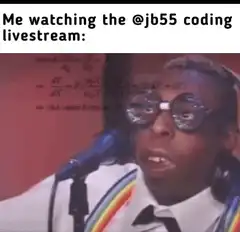 Me watching the jb55 coding livestream
