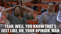 The Dude says your opinion man