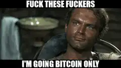 Fuck These Fuckers I'm Going Bitcoin Only