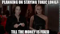 Planning on staying toxic till the money is fixed
