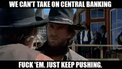 We Can't Take On Central Banking Fuck Em Just Keep Pushing