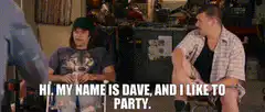 Hi, my name is Dave, and I like to party
