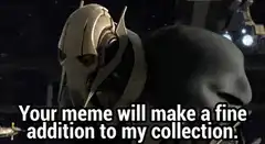 General Grievous Your Meme Will Make A Fine Addition To My Collection