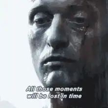 All those moments will be lost in time