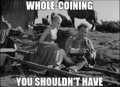 Whole-coining you shouldn't have