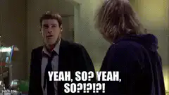 Yeah, so? Yeah, so?!?!?!