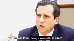 Michael Scott Do you think being a zapoholic is cool
