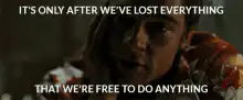 It's only after we've lost everything that we're free to do anything