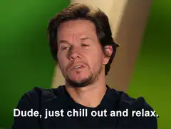 Dude just chill out and relax Mark Wahlberg